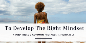 To Develop The Right Mindset Avoid These 3 Common Mistakes Immediately