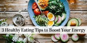3 Healthy Eating Tips to Boost Your Energy